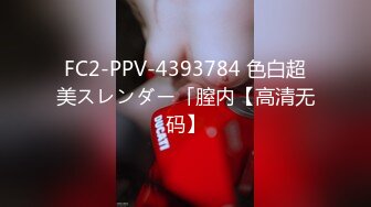 FC2-PPV-4393784 色白超美スレンダー「膣内【高清无码】