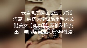 ❤️云盘高质露脸泄密，对话淫荡，经济大学极品重毛大长腿美女【刘X桐】不雅私拍流出，与同居男友大玩SM性爱