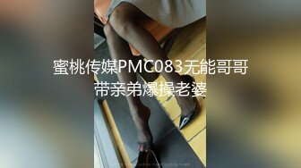 蜜桃传媒PMC083无能哥哥带亲弟爆操老婆