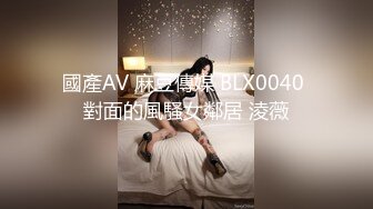 國產AV 麻豆傳媒 BLX0040 對面的風騷女鄰居 淩薇