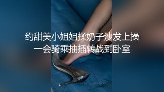 约甜美小姐姐揉奶子沙发上操一会骑乘抽插转战到卧室