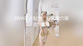 SWAG 大耻度、巨乳嫩穴潮吹! 湾湾