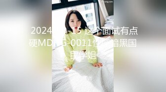  2024-09-15 这个面试有点硬MDHG-0011性感暗黑国民学姐