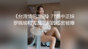 《台湾情侣泄密》??高中正妹罗珮瑜和男友之间的私密被曝光