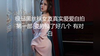 极品黑丝袜女友真实爱爱自拍第一部 姿势换了好几个 有对白