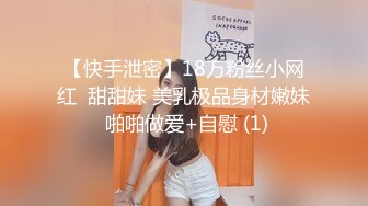 【快手泄密】18万粉丝小网红  甜甜妹 美乳极品身材嫩妹 啪啪做爱+自慰 (1)