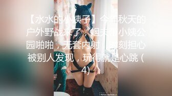 【水水的小姨子】今年秋天的户外野战来了，姐夫带小姨公园啪啪，无套内射，时刻担心被别人发现，玩得就是心跳 (4)