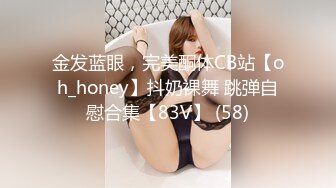 金发蓝眼，完美酮体CB站【oh_honey】抖奶裸舞 跳弹自慰合集【83V】 (58)