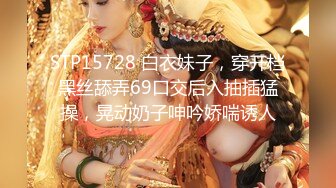 STP15728 白衣妹子，穿开档黑丝舔弄69口交后入抽插猛操，晃动奶子呻吟娇喘诱人