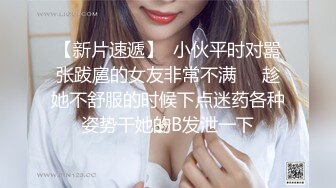 【新片速遞】  小伙平时对嚣张跋扈的女友非常不满❤️趁她不舒服的时候下点迷药各种姿势干她的B发泄一下