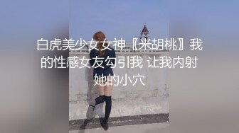 白虎美少女女神〖米胡桃〗我的性感女友勾引我 让我内射她的小穴