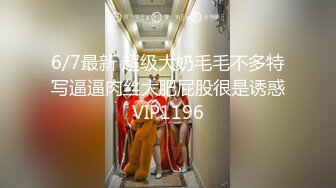 6/7最新 超级大奶毛毛不多特写逼逼肉丝大肥屁股很是诱惑VIP1196