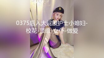 0375后入大屁股护士小媳妇-校花-顶级-女仆-做爱