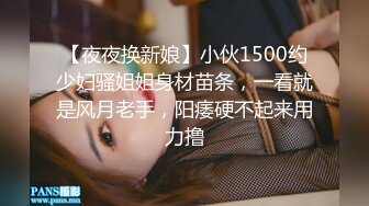 【夜夜换新娘】小伙1500约少妇骚姐姐身材苗条，一看就是风月老手，阳痿硬不起来用力撸