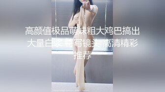 高颜值极品萌妹粗大鸡巴搞出大量白浆 特写镜头 高清精彩推荐