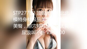 STP27782 顶级尤物冉北北！模特身材极品美腿！翘起蜜桃美臀，掰穴特写揉搓，太爽喷尿浪叫不断 VIP0600