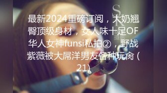 最新2024重磅订阅，大奶翘臀顶级身材，女人味十足OF华人女神funsi私拍②，野战紫薇被大屌洋男友各种玩肏 (21)