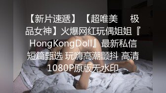 【新片速遞】 【超唯美❤️极品女神】火爆网红玩偶姐姐『HongKongDoll』最新私信短篇甄选 玩嗨高潮颤抖 高清1080P原版无水印