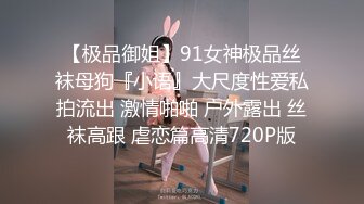 【极品御姐】91女神极品丝袜母狗『小语』大尺度性爱私拍流出 激情啪啪 户外露出 丝袜高跟 虐恋篇高清720P版