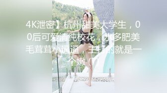 4K泄密】杭州甜美大学生，00后可爱清纯校花，水多肥美毛茸茸小逼逼，主打的就是一个嫩 (7)