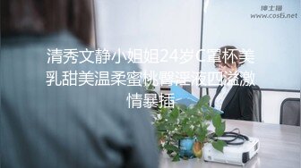 清秀文静小姐姐24岁C罩杯美乳甜美温柔蜜桃臀淫液四溢激情暴插