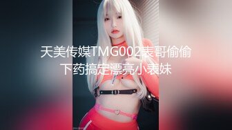 天美传媒TMG002表哥偷偷下药搞定漂亮小表妹