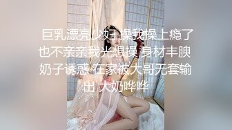 网约高颜值女神,骚的很主动掏出JB舔蛋深喉口活,后入猛顶手指插嘴极浪