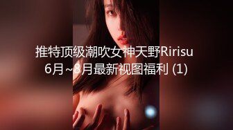 推特顶级潮吹女神天野Ririsu 6月~8月最新视图福利 (1)