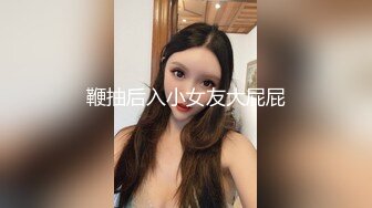 鞭抽后入小女友大屁屁