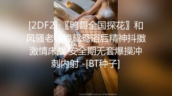 [2DF2] 〖鸭哥全国探花〗和风骚老板娘鸳鸯浴后精神抖擞激情床战 安全期无套爆操冲刺内射 -[BT种子]