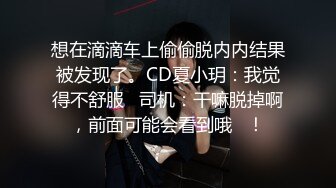 想在滴滴车上偷偷脱内内结果被发现了。CD夏小玥：我觉得不舒服   司机：干嘛脱掉啊，前面可能会看到哦   ！