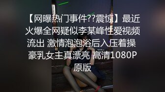 【网曝热门事件??震惊】最近火爆全网疑似李某峰性爱视频流出 激情泡泡浴后入压着操 豪乳女主真漂亮 高清1080P原版