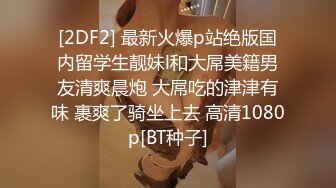 [2DF2] 最新火爆p站绝版国内留学生靓妹l和大屌美籍男友清爽晨炮 大屌吃的津津有味 裹爽了骑坐上去 高清1080p[BT种子]