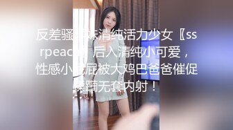 反差骚学妹清纯活力少女〖ssrpeach〗后入清纯小可爱，性感小屁屁被大鸡巴爸爸催促蹂躏无套内射！