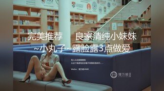 完美推荐❤️良家清纯小妹妹~小丸子~露脸露3点做爱