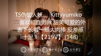 TS伪娘人妖❤️Kittyyumiko❤️喜欢和直男做 甜美可爱的外表下长着一根大肉棒 反差感十足！【219V】 (148)