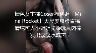 情色女主播Coser福利姬「Mina Rocket」大尺度露脸直播 清纯可人小姐姐骑乘玩具肉棒发出潺潺水流声