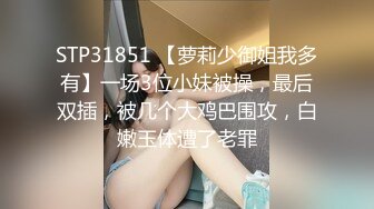 STP31851 【萝莉少御姐我多有】一场3位小妹被操，最后双插，被几个大鸡巴围攻，白嫩玉体遭了老罪