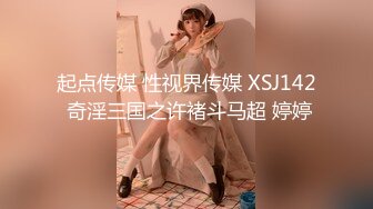 起点传媒 性视界传媒 XSJ142 奇淫三国之许褚斗马超 婷婷