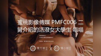 蜜桃影像傳媒 PMFC006 二舅介紹的活潑女大學生 喵喵