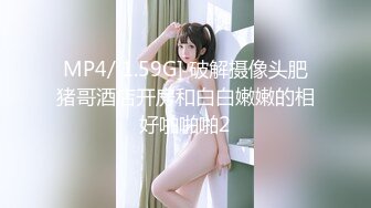 【新片速遞】 ❤️杭州Ts洛小熙❤️ -，清秀变装小姐姐，很漂亮的仙女棒、啪啪、自慰、69舌吻，6V无水印！