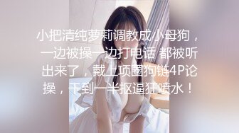 小把清纯萝莉调教成小母狗，一边被操一边打电话 都被听出来了，戴上项圈狗链4P论操，干到一半抠逼狂喷水！