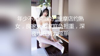  年少不知阿姨好_按摩店约熟女，良家大姐家庭负担重，深夜也在努力接单