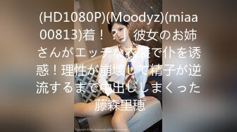 (HD1080P)(Moodyz)(miaa00813)着！？」彼女のお姉さんがエッチな衣装で仆を诱惑！理性が崩壊して精子が逆流するまで中出ししまくった 藤森里穂