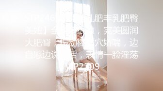 STP24692 【婴儿肥丰乳肥臀美妞】全身多很嫩，完美圆润大肥臀，振动棒插穴娇喘，边自慰边说骚话，表情一脸淫荡 VIP2209