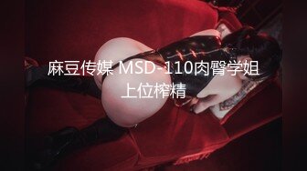 麻豆传媒 MSD-110肉臀学姐上位榨精