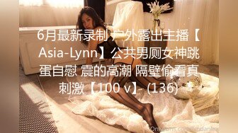 6月最新录制 户外露出主播【Asia-Lynn】公共男厕女神跳蛋自慰 震的高潮 隔壁偷看真刺激【100 v】 (136)