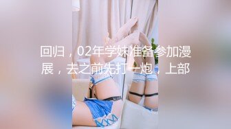 回归，02年学妹准备参加漫展，去之前先打一炮，上部