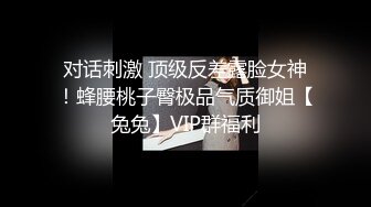 对话刺激 顶级反差露脸女神！蜂腰桃子臀极品气质御姐【兔兔】VIP群福利