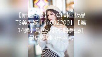 【新速片遞】  ✨OF韩国极品TS美人妖「lin002200」【第14弹】角色扮演被捆板强奸最后爽到叫出声来